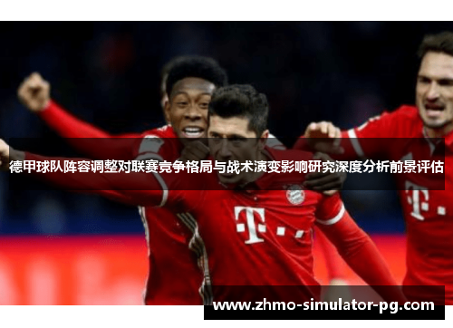德甲球队阵容调整对联赛竞争格局与战术演变影响研究深度分析前景评估