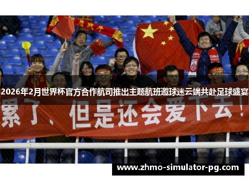 2026年2月世界杯官方合作航司推出主题航班邀球迷云端共赴足球盛宴