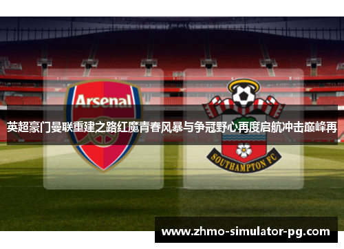 英超豪门曼联重建之路红魔青春风暴与争冠野心再度启航冲击巅峰再