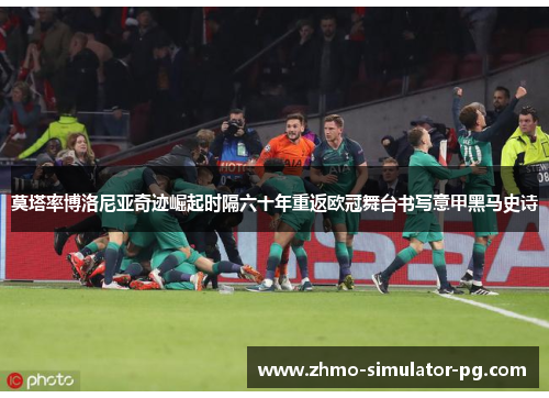 莫塔率博洛尼亚奇迹崛起时隔六十年重返欧冠舞台书写意甲黑马史诗