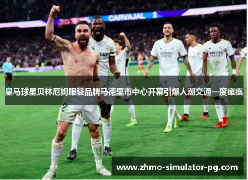皇马球星贝林厄姆服装品牌马德里市中心开幕引爆人潮交通一度瘫痪 皇马球星贝林厄姆服装品牌马德里市中心开幕引爆人潮交通一度瘫痪