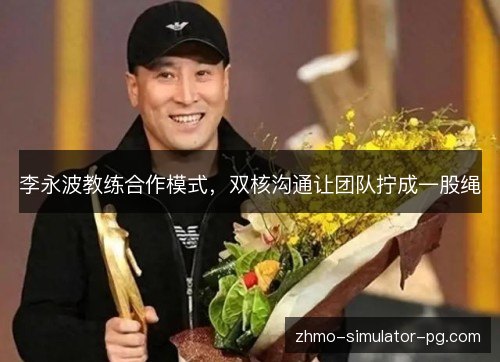 李永波教练合作模式，双核沟通让团队拧成一股绳
